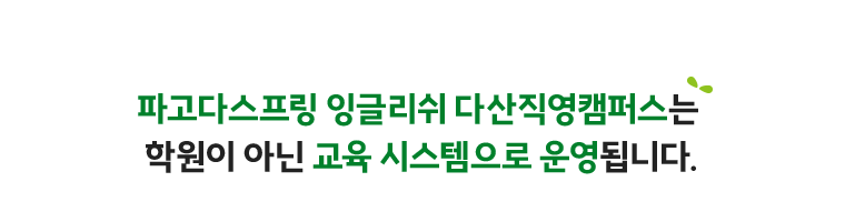 파고다스프링 잉글리쉬 다산직영캠퍼스는 학원이 아닌 교육 시스템으로 운영됩니다.