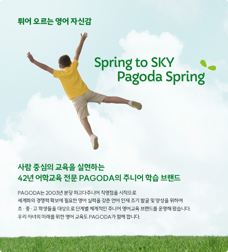 튀어 오르는 영어 자신감 Spring to SKY Pagoda spring, 사람 중심의 교육을 실현하는 42년 어학교육 전문 PAGODA의 주니어 학습 브랜드