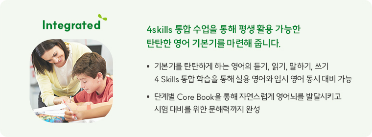 Intergrated 4skills 통합 수업을 통해 평생 활용 가능한 탄탄한 영어 기본기를 마련해 줍니다.